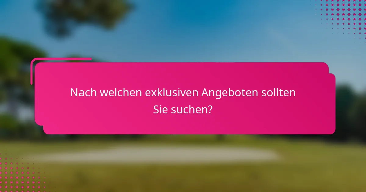 Nach welchen exklusiven Angeboten sollten Sie suchen?