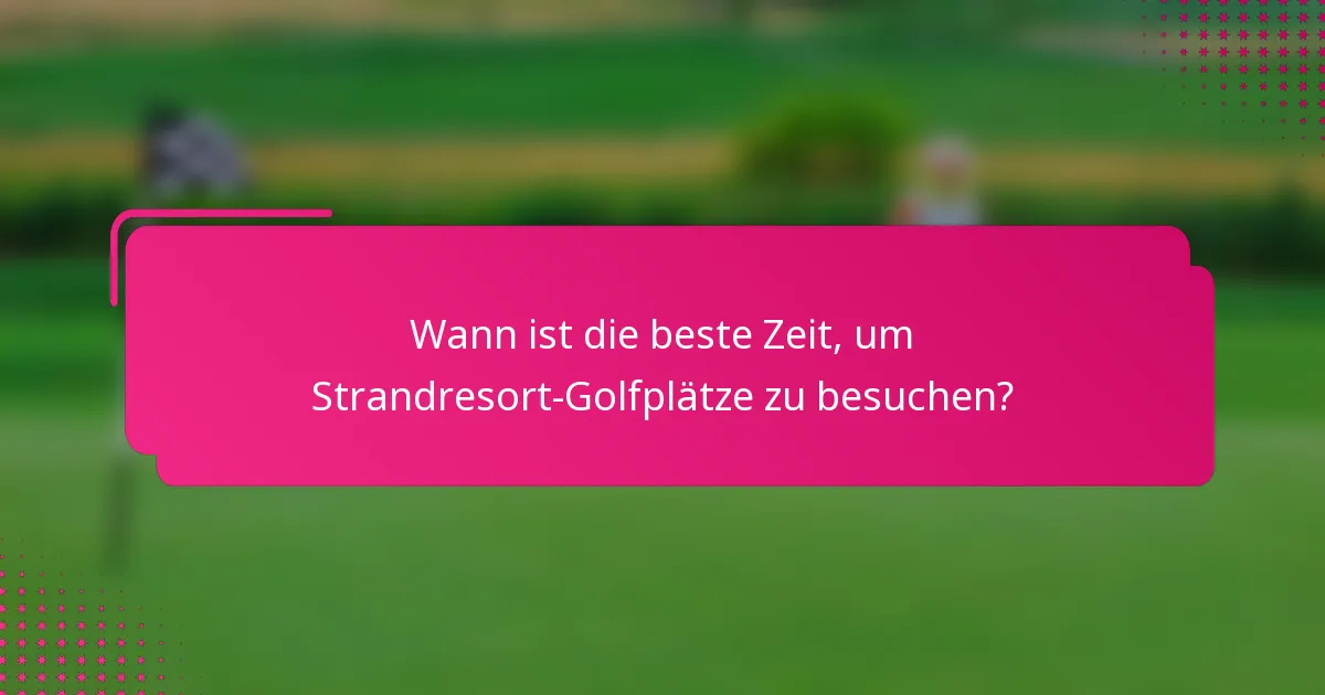 Wann ist die beste Zeit, um Strandresort-Golfplätze zu besuchen?