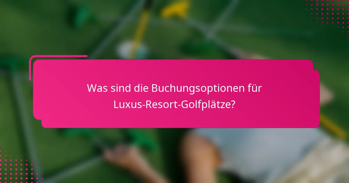 Was sind die Buchungsoptionen für Luxus-Resort-Golfplätze?