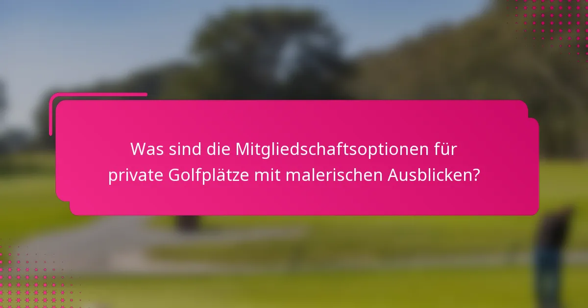 Was sind die Mitgliedschaftsoptionen für private Golfplätze mit malerischen Ausblicken?