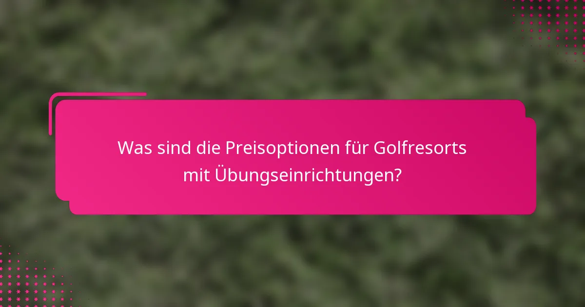 Was sind die Preisoptionen für Golfresorts mit Übungseinrichtungen?