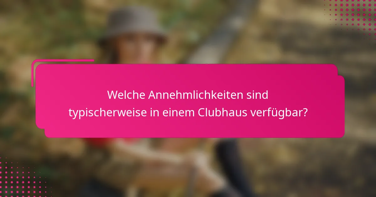 Welche Annehmlichkeiten sind typischerweise in einem Clubhaus verfügbar?