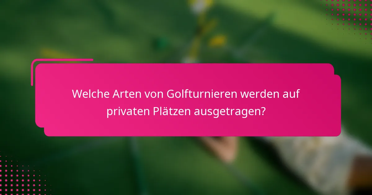Welche Arten von Golfturnieren werden auf privaten Plätzen ausgetragen?