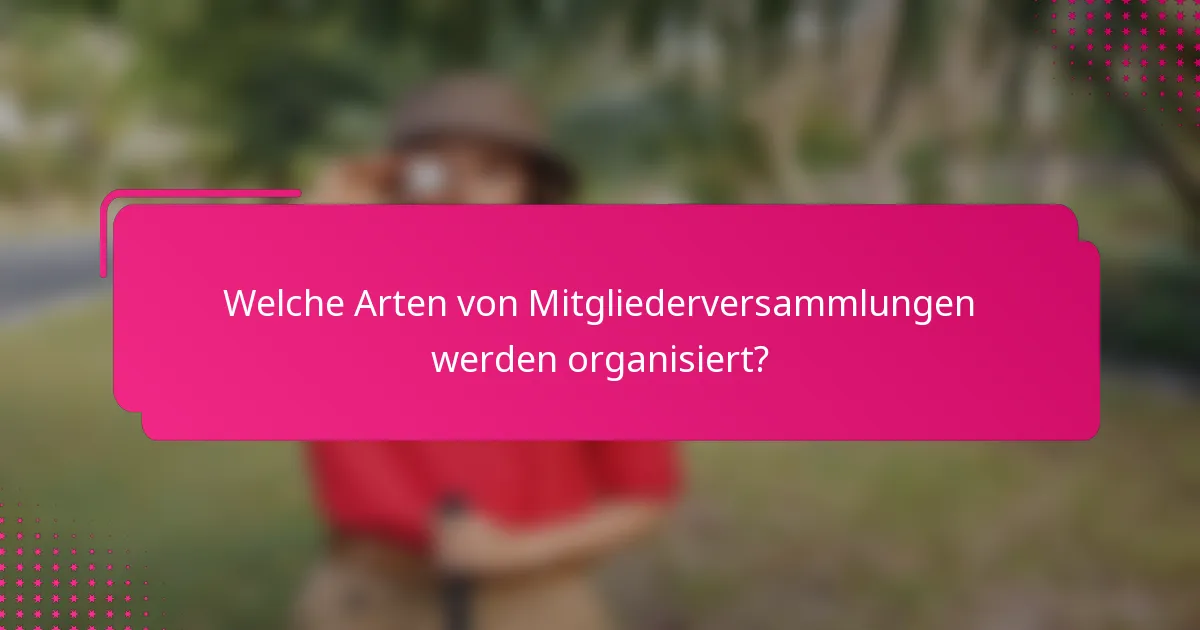 Welche Arten von Mitgliederversammlungen werden organisiert?