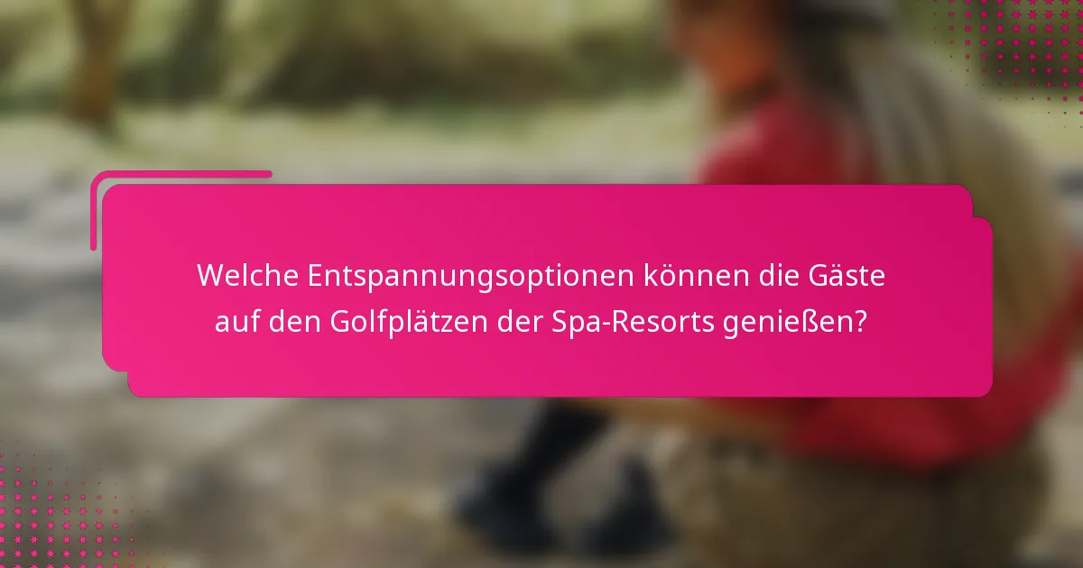 Welche Entspannungsoptionen können die Gäste auf den Golfplätzen der Spa-Resorts genießen?