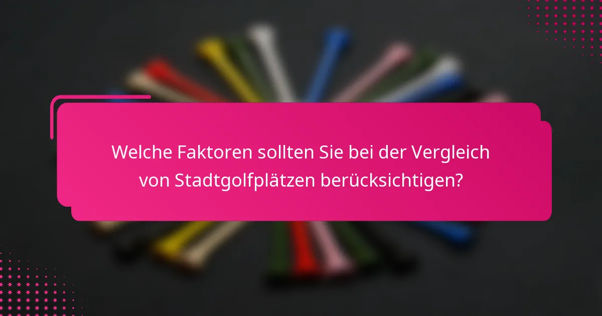 Welche Faktoren sollten Sie bei der Vergleich von Stadtgolfplätzen berücksichtigen?