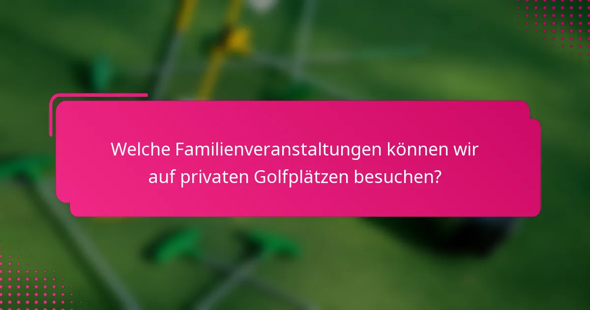 Welche Familienveranstaltungen können wir auf privaten Golfplätzen besuchen?