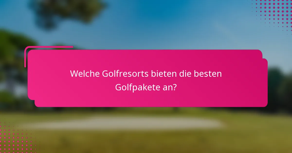 Welche Golfresorts bieten die besten Golfpakete an?