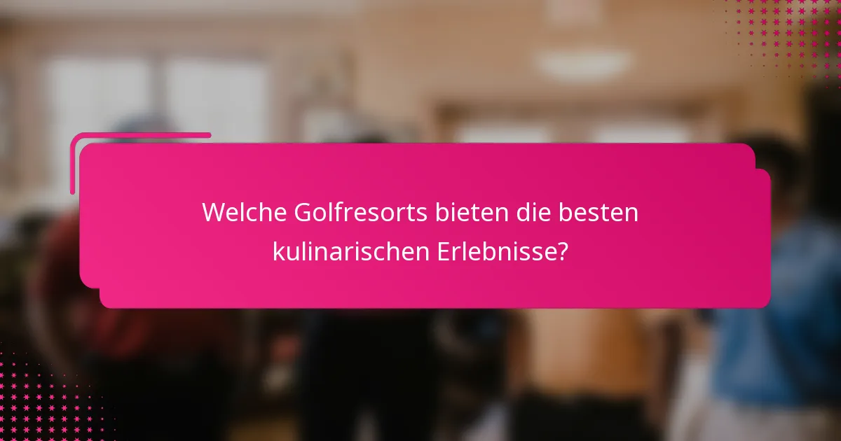 Welche Golfresorts bieten die besten kulinarischen Erlebnisse?