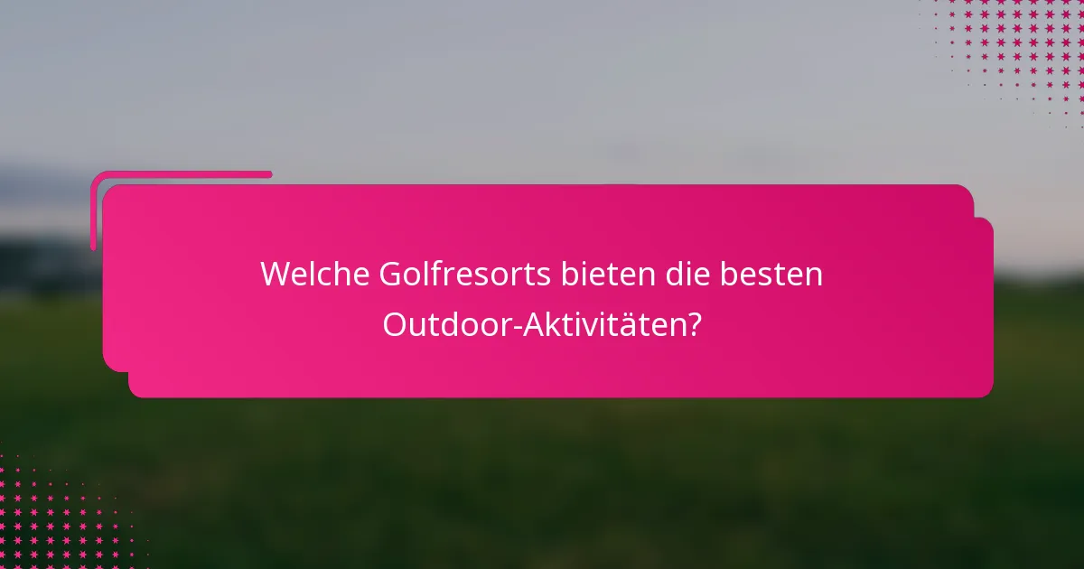 Welche Golfresorts bieten die besten Outdoor-Aktivitäten?