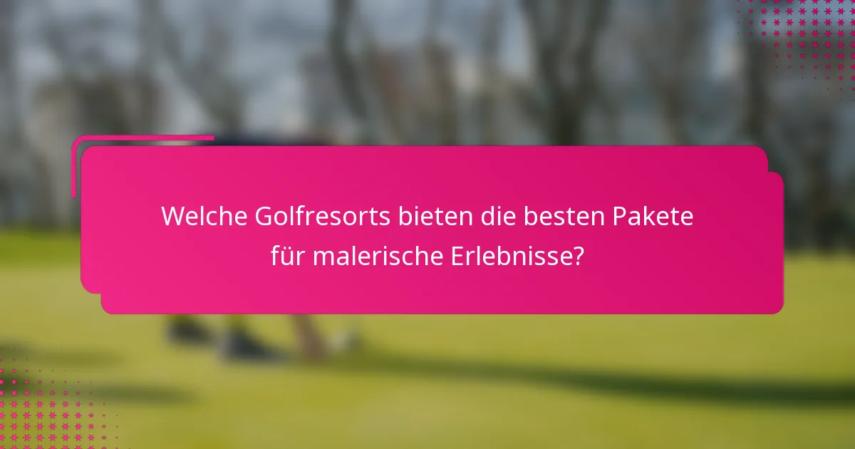 Welche Golfresorts bieten die besten Pakete für malerische Erlebnisse?