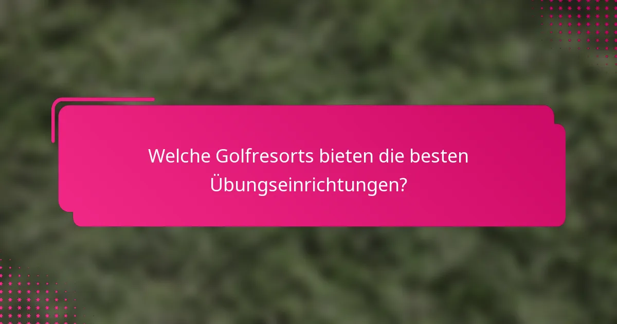 Welche Golfresorts bieten die besten Übungseinrichtungen?