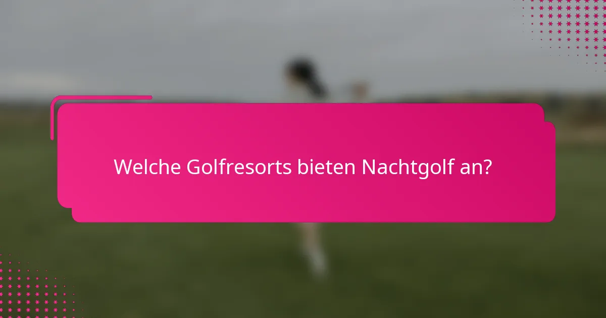 Welche Golfresorts bieten Nachtgolf an?