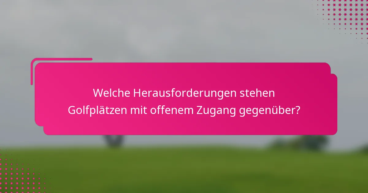Welche Herausforderungen stehen Golfplätzen mit offenem Zugang gegenüber?