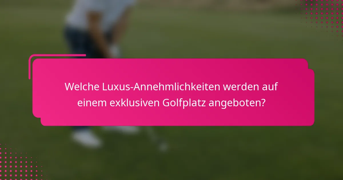 Welche Luxus-Annehmlichkeiten werden auf einem exklusiven Golfplatz angeboten?