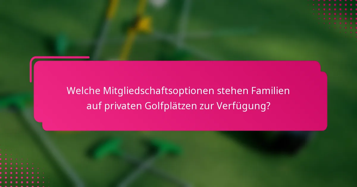 Welche Mitgliedschaftsoptionen stehen Familien auf privaten Golfplätzen zur Verfügung?