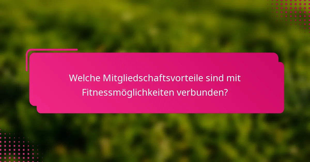 Welche Mitgliedschaftsvorteile sind mit Fitnessmöglichkeiten verbunden?