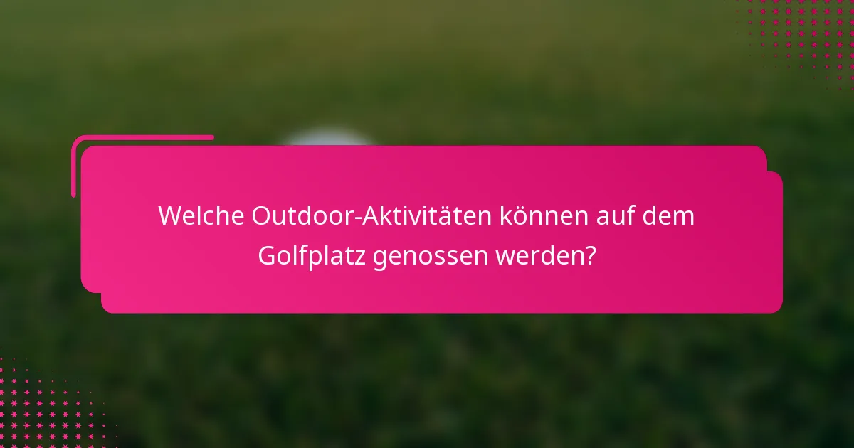 Welche Outdoor-Aktivitäten können auf dem Golfplatz genossen werden?