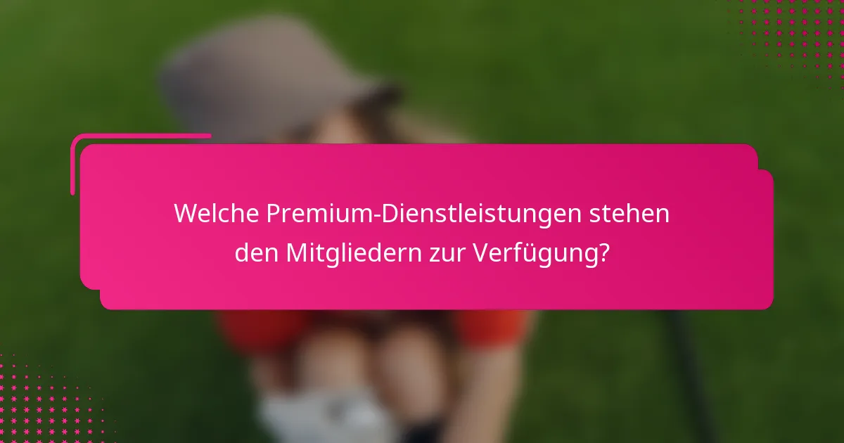 Welche Premium-Dienstleistungen stehen den Mitgliedern zur Verfügung?