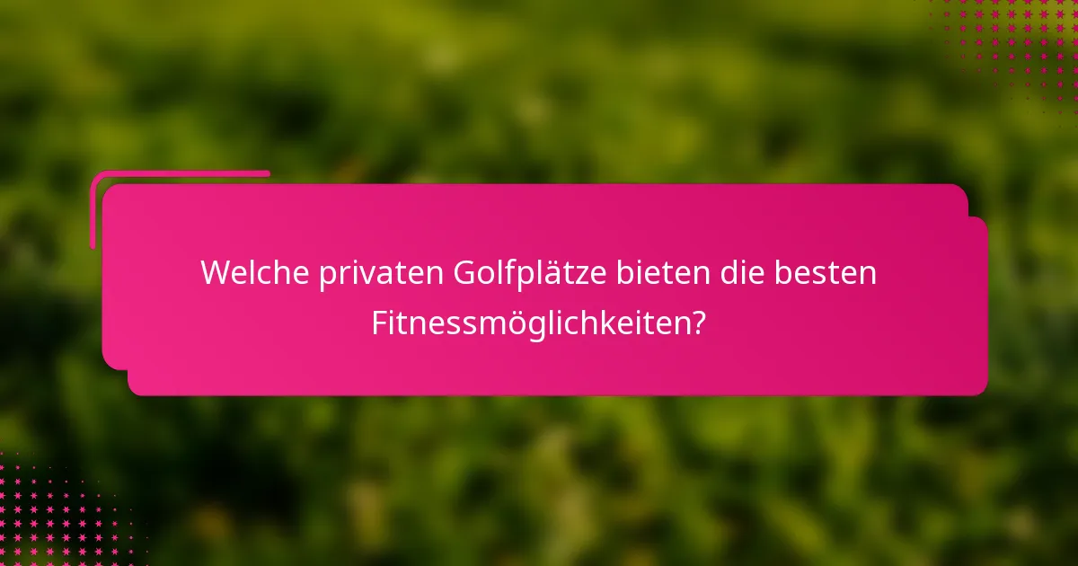 Welche privaten Golfplätze bieten die besten Fitnessmöglichkeiten?