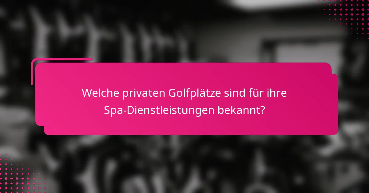 Welche privaten Golfplätze sind für ihre Spa-Dienstleistungen bekannt?