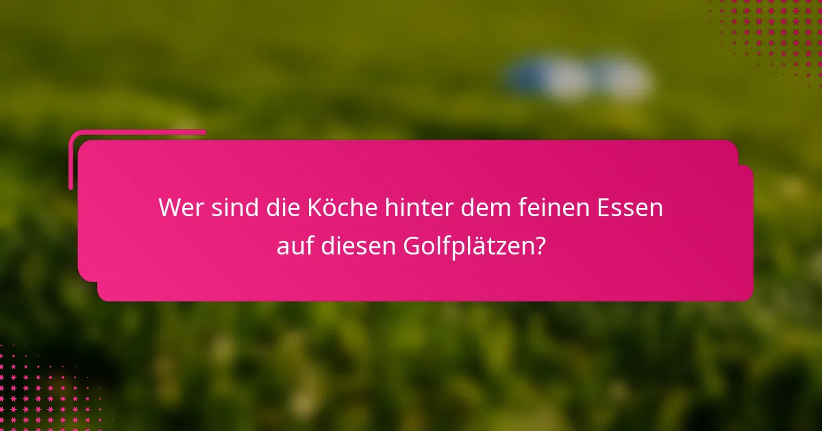 Wer sind die Köche hinter dem feinen Essen auf diesen Golfplätzen?