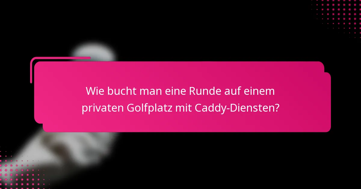 Wie bucht man eine Runde auf einem privaten Golfplatz mit Caddy-Diensten?