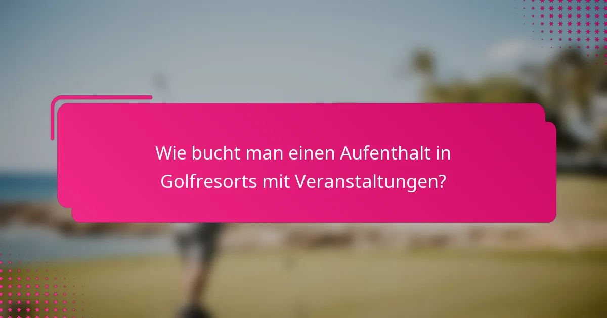 Wie bucht man einen Aufenthalt in Golfresorts mit Veranstaltungen?