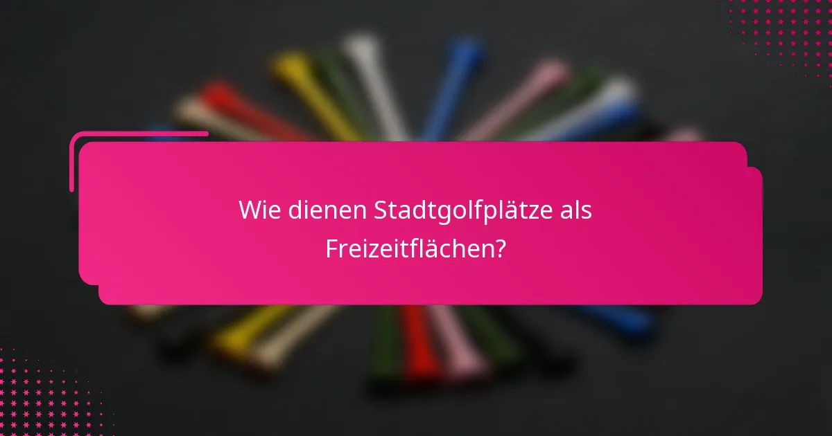 Wie dienen Stadtgolfplätze als Freizeitflächen?
