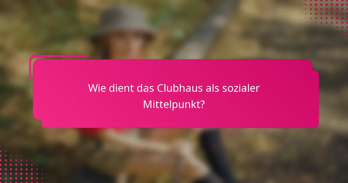 Wie dient das Clubhaus als sozialer Mittelpunkt?