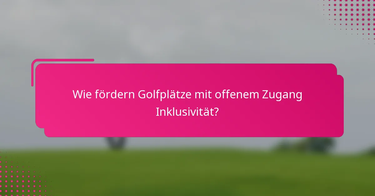 Wie fördern Golfplätze mit offenem Zugang Inklusivität?