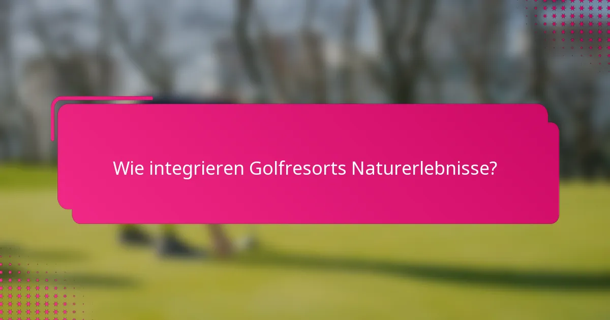 Wie integrieren Golfresorts Naturerlebnisse?