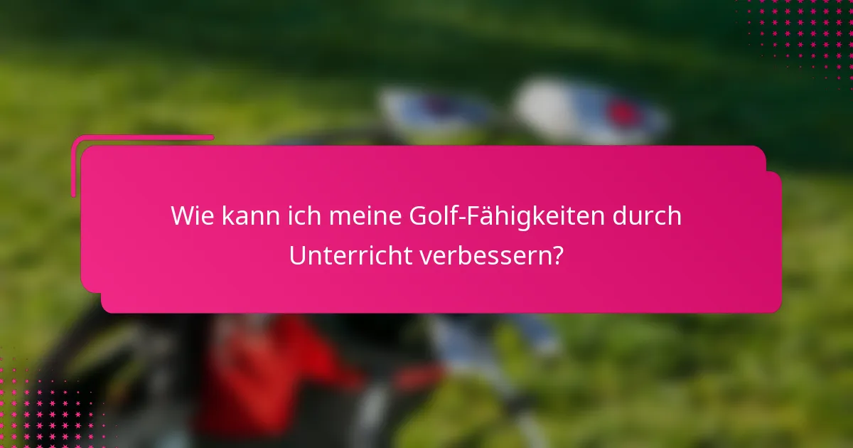 Wie kann ich meine Golf-Fähigkeiten durch Unterricht verbessern?