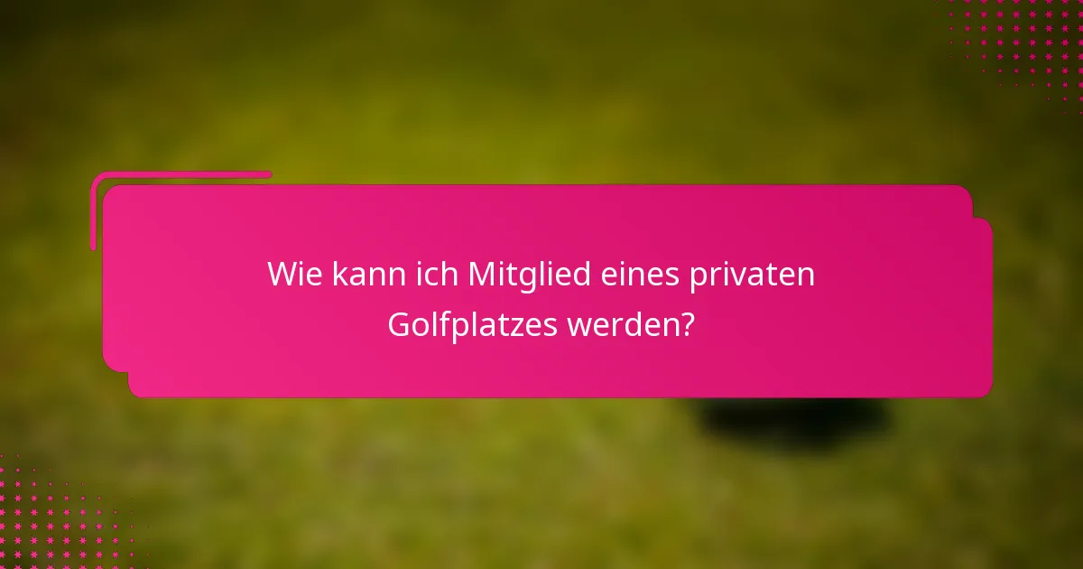 Wie kann ich Mitglied eines privaten Golfplatzes werden?