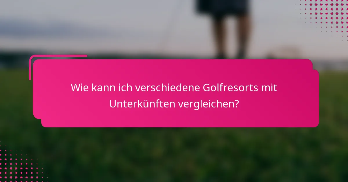 Wie kann ich verschiedene Golfresorts mit Unterkünften vergleichen?