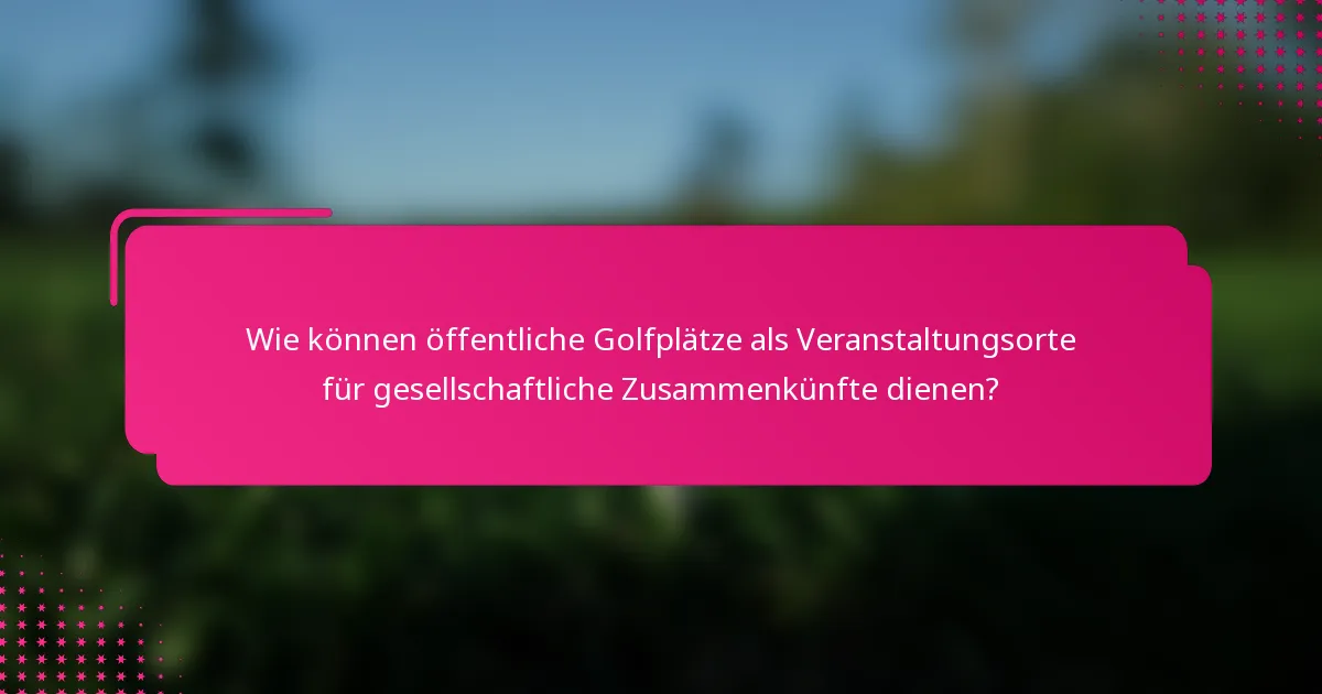 Wie können öffentliche Golfplätze als Veranstaltungsorte für gesellschaftliche Zusammenkünfte dienen?