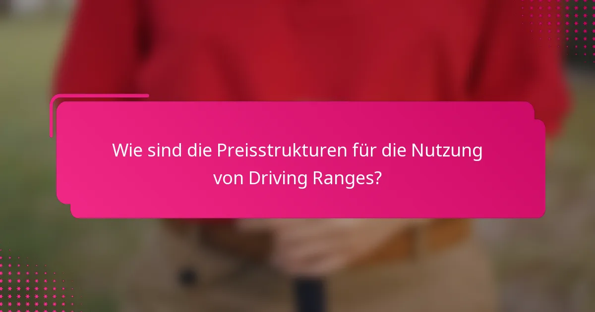 Wie sind die Preisstrukturen für die Nutzung von Driving Ranges?