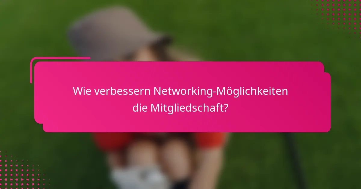 Wie verbessern Networking-Möglichkeiten die Mitgliedschaft?