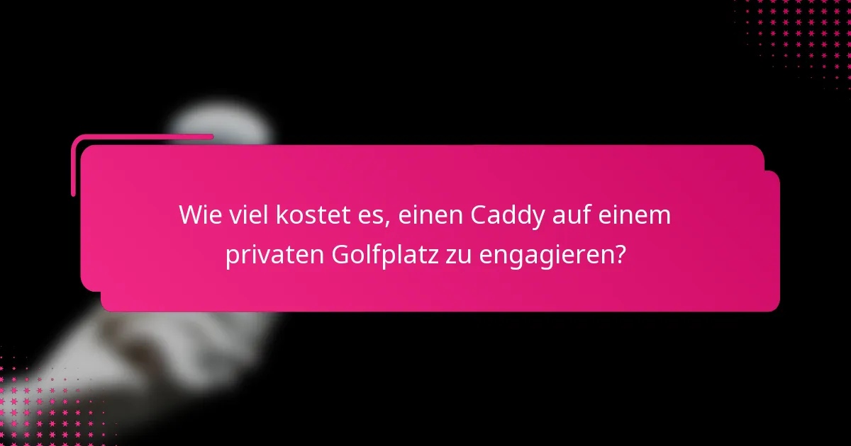 Wie viel kostet es, einen Caddy auf einem privaten Golfplatz zu engagieren?