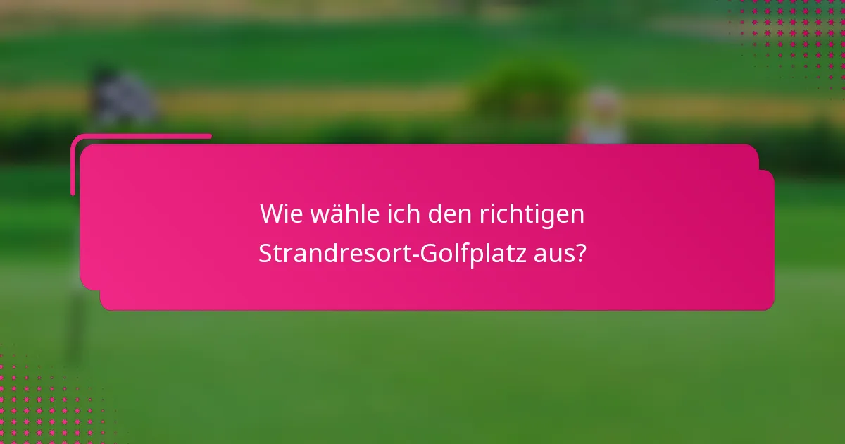 Wie wähle ich den richtigen Strandresort-Golfplatz aus?