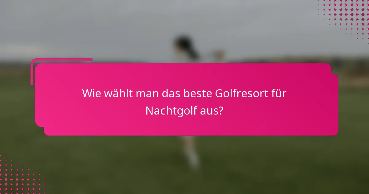 Wie wählt man das beste Golfresort für Nachtgolf aus?