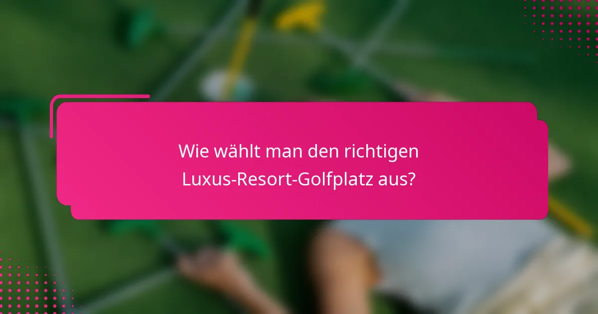 Wie wählt man den richtigen Luxus-Resort-Golfplatz aus?