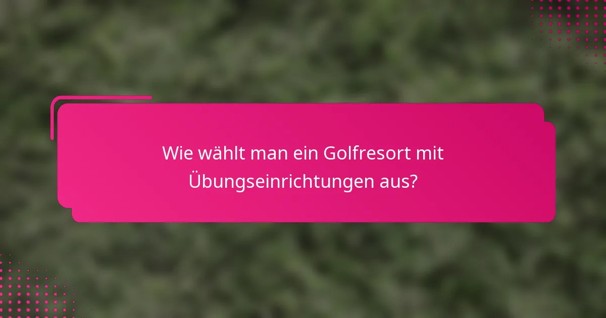 Wie wählt man ein Golfresort mit Übungseinrichtungen aus?
